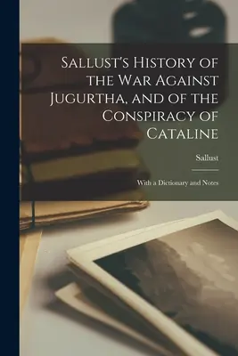 Sallustove dejiny vojny proti Jugurthovi a Katalinovho sprisahania: S výkladovým slovníkom a poznámkami - Sallust's History of the War Against Jugurtha, and of the Conspiracy of Cataline: With a Dictionary and Notes