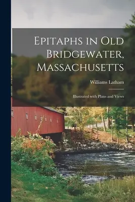 Epitafy v Old Bridgewater, Massachusetts: Ilustrované s plánmi a pohľadmi - Epitaphs in Old Bridgewater, Massachusetts: Illustrated With Plans and Views