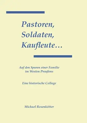 Pastoren, Soldaten, Kaufleute...: Vydanie: Auf den Spuren einer Familie im Westen Preuens - Pastoren, Soldaten, Kaufleute...: Auf den Spuren einer Familie im Westen Preuens