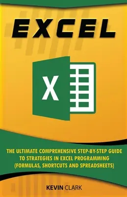 Excel: (Formuláre, skratky a tabuľky): Konečný komplexný sprievodca stratégiami programovania v programe Excel krok za krokom - Excel: The Ultimate Comprehensive Step-by-Step Guide to Strategies in Excel Programming (Formulas, Shortcuts and Spreadsheets