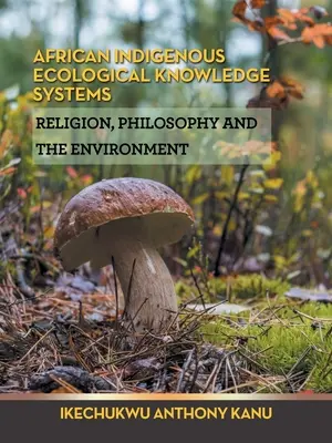 Africké systémy pôvodných ekologických znalostí: Náboženstvo, filozofia a životné prostredie - African Indigenous Ecological Knowledge Systems: Religion, Philosophy and the Environment