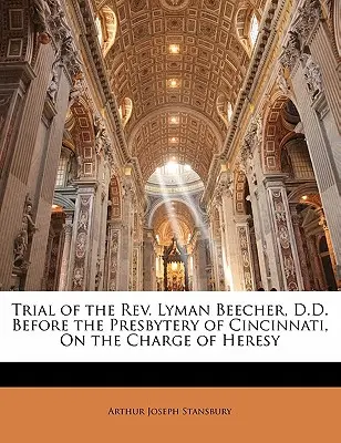 Proces s REV. Lymana Beechera, Dr., pred presbyterstvom Cincinnati na základe obvinenia z kacírstva - Trial of the REV. Lyman Beecher, D.D. Before the Presbytery of Cincinnati, on the Charge of Heresy