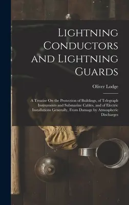 Bleskozvody a bleskozvody: A Treatise On the Protection of Buildings, of Telegraph Instruments and Submarine Cables, and of Electric I - Lightning Conductors and Lightning Guards: A Treatise On the Protection of Buildings, of Telegraph Instruments and Submarine Cables, and of Electric I