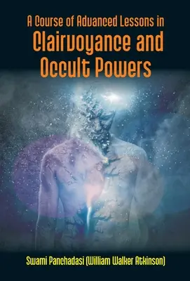 Kurz pokročilých lekcií jasnovidectva a okultných schopností (Panchadasi (William Walker Atkinson)) - A Course Of Advanced Lessons In Clairvoyance And Occult Powers (Panchadasi (William Walker Atkinson))