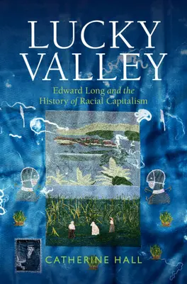Lucky Valley - Edward Long and the History of Racial Capitalism (Hall Catherine (University College London))