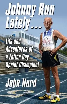 Johnny Run Lately: Život a dobrodružstvá šampióna v šprinte v neskorších dňoch - Johnny Run Lately: The Life and Adventures of a Latter Day Sprint Champion
