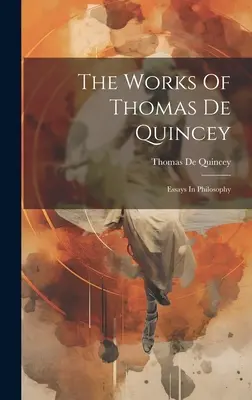 Diela Thomasa De Quinceyho: Filozofické eseje - The Works Of Thomas De Quincey: Essays In Philosophy