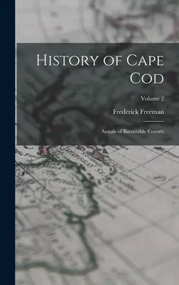 Dejiny Cape Cod: Anály okresu Barnstable; zväzok 2 - History of Cape Cod: Annals of Barnstable County; Volume 2