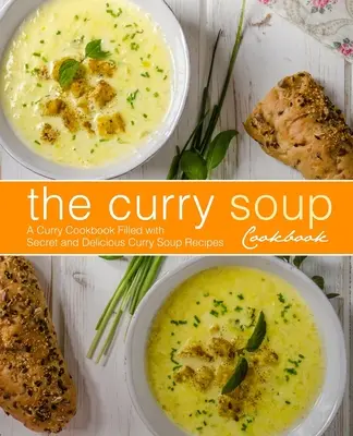 Kuchařka karí polievky: Kari kuchárka plná tajných a chutných receptov na kari polievku (2. vydanie) - The Curry Soup Cookbook: A Curry Cookbook Filled with Secret and Delicious Curry Soup Recipes (2nd Edition)