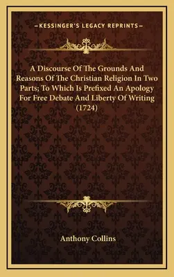 Rozprava o základoch a dôvodoch kresťanského náboženstva v dvoch častiach, ku ktorej je pripojená apológia za slobodnú diskusiu a slobodu písania - A Discourse Of The Grounds And Reasons Of The Christian Religion In Two Parts; To Which Is Prefixed An Apology For Free Debate And Liberty Of Writing