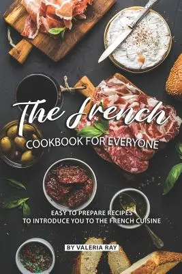 Francúzska kuchárka pre každého: Jednoduché recepty na zoznámenie sa s francúzskou kuchyňou - The French Cookbook for Everyone: Easy to Prepare Recipes to Introduce You to The French Cuisine