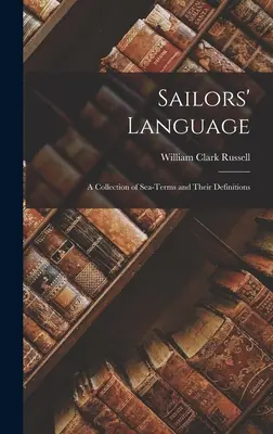 Jazyk námorníkov: Vydanie námorníckeho slovníka: zbierka námorných termínov a ich definícií - Sailors' Language: A Collection of Sea-Terms and Their Definitions