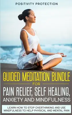 Balíček riadených meditácií pre úľavu od bolesti, samoliečbu, úzkosť a všímavosť: Naučte sa, ako prestať premýšľať a používať mindfulness na pomoc fyzickej a - Guided Meditation Bundle for Pain Relief, Self Healing, Anxiety and Mindfulness: Learn How to Stop Overthinking and Use Mindfulness to Help Physical a
