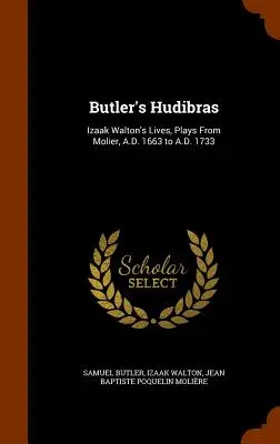 Butlerove Hudibry: Životy Izaaka Waltona, hry od Moliera, 1663 n. l. až 1733 n. l. - Butler's Hudibras: Izaak Walton's Lives, Plays From Molier, A.D. 1663 to A.D. 1733