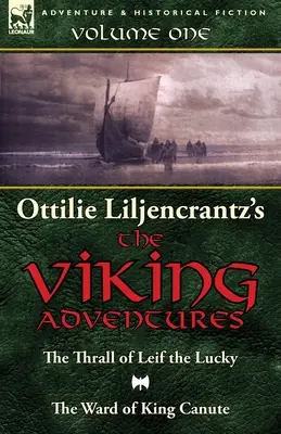 Vikingské dobrodružstvá Ottilie A. Liljencrantzovej: Liljencová: Liljencová Liljencová: Príbehy Leifa Šťastlivca a oddelenie kráľa Kanuta, 1. diel - Ottilie A. Liljencrantz's 'The Viking Adventures': Volume 1-The Thrall of Leif the Lucky and The Ward of King Canute