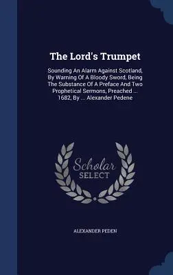 Pánova trúba: Trompeta: varovanie pred krvavým mečom, ktoré je obsahom predslovu a dvoch prorockých textov - The Lord's Trumpet: Sounding An Alarm Against Scotland, By Warning Of A Bloody Sword, Being The Substance Of A Preface And Two Prophetical