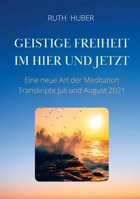 Duchovná sloboda tu a teraz: Nový druh meditácie, prepisy júl a august 2021 - Geistige Freiheit im Hier und Jetzt: Eine neue Art der Meditation, Transkripte Juli und August 2021