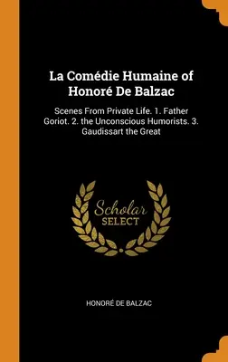 La Comdie Humaine Honor De Balzac: Hrdinovia, ktorí sa snažili o to, aby sa ich život stal skutočnosťou: Scény zo súkromného života. 1. Otec Goriot. 2. Nevedomí humoristi. 3. Gaudissart Veľký - La Comdie Humaine of Honor De Balzac: Scenes From Private Life. 1. Father Goriot. 2. the Unconscious Humorists. 3. Gaudissart the Great