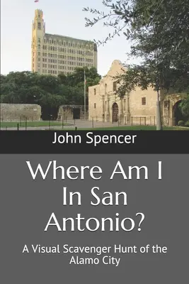 Kde som v San Antoniu? Vizuálny prieskum mesta Alamo: Vizuálny prieskum mesta Alamo - Where Am I In San Antonio?: A Visual Scavenger Hunt of the Alamo City