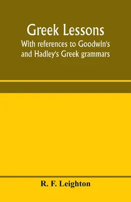 Lekcie gréčtiny s odkazmi na Goodwinove a Hadleyho grécke gramatiky; a určené ako úvod do Xenofóntovej Anabázy alebo do Goodwinovej gréčtiny - Greek lessons, with references to Goodwin's and Hadley's Greek grammars; and intended as an introduction to Xenophon's Anabasis, or to Goodwin's Greek