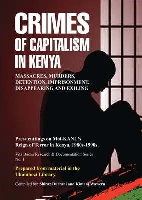 Zločiny kapitalizmu v Keni: Výstrižky z tlače o Moi-KANU-ovej vláde teroru v Keni, 80. až 90. roky 20. storočia - Crimes of Capitalism in Kenya: Press cuttings on Moi-KANU's Reign of Terror in Kenya, 1980s-1990s