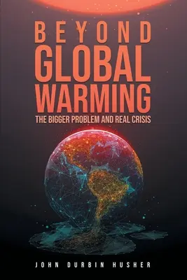 Za hranice globálneho otepľovania: Väčší problém a skutočná kríza - Beyond Global Warming: The Bigger Problem and Real Crisis