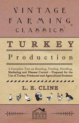Turkey Production - A Complete Text On Breeding, Feeding, Handling, Marketing And Disease Control - Prepared For the Use of Turkey Producers and Agric - Turkey Production - A Complete Text On Breeding, Feeding, Handling, Marketing And Disease Control - Prepared For The Use Of Turkey Producers And Agric