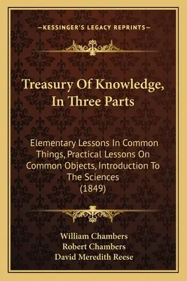 Pokladnica poznania v troch častiach: Elementárne poučenia o bežných veciach, Praktické poučenia o bežných predmetoch, Úvod do vied - Treasury Of Knowledge, In Three Parts: Elementary Lessons In Common Things, Practical Lessons On Common Objects, Introduction To The Sciences