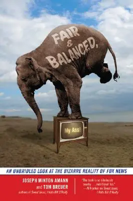 Spravodlivo a vyvážene, moja prdel!: Neobmedzený pohľad na bizarnú realitu Fox News - Fair and Balanced, My Ass!: An Unbridled Look at the Bizarre Reality of Fox News