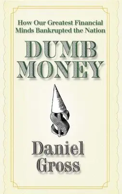 Hlúpe peniaze: Ako naše najväčšie finančné mozgy priviedli národ k bankrotu - Dumb Money: How Our Greatest Financial Minds Bankrupted the Nation