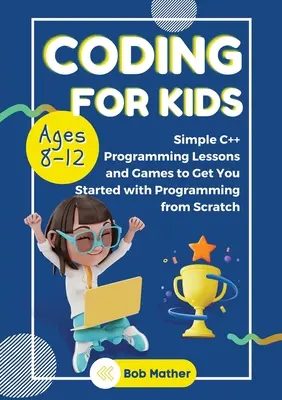 Kódovanie pre deti vo veku 8-12 rokov: Jednoduché lekcie programovania v C++ a začnite s programovaním od nuly - Coding for Kids Ages 8-12: Simple C++ Programming Lessons and Get You Started With Programming from Scratch