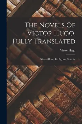 Romány Victora Huga v úplnom preklade: Deväťdesiattri, Tr. By Jules Gray. 2v - The Novels Of Victor Hugo, Fully Translated: Ninety-three, Tr. By Jules Gray. 2v
