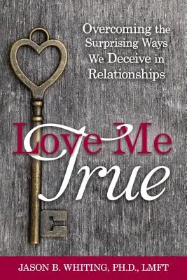 Miluj ma pravdivo: Prekonávanie prekvapivých spôsobov, ktorými sa vo vzťahoch klameme - Love Me True: Overcoming the Surprising Ways We Deceive Ourselves in Relationships