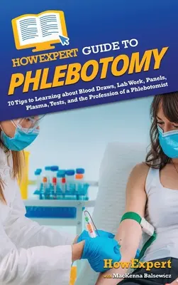 Akoexpertný sprievodca flebotómiou: 70 tipov, ako sa naučiť o odberoch krvi, laboratórnych prácach, paneloch, plazme, testoch a profesii flebotóma - HowExpert Guide to Phlebotomy: 70 Tips to Learning about Blood Draws, Lab Work, Panels, Plasma, Tests, and the Profession of a Phlebotomist