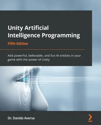 Programovanie umelej inteligencie Unity - piate vydanie: - Unity Artificial Intelligence Programming - Fifth Edition: Add powerful, believable, and fun AI entities in your game with the power of Unity
