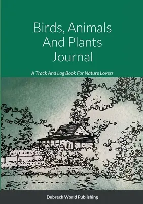 Denník o vtákoch, zvieratách a rastlinách: Kniha na sledovanie a zaznamenávanie pre milovníkov prírody - Birds, Animals And Plants Journal: A Track And Log Book For Nature Lovers