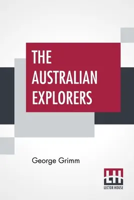 Austrálski objavitelia: Ich práce, nebezpečenstvá a úspechy sú rozprávaním o objavoch od pristátia kapitána Cooka až do storočia - The Australian Explorers: Their Labours, Perils, And Achievements Being A Narrative Of Discovery From The Landing Of Captain Cook To The Centenn