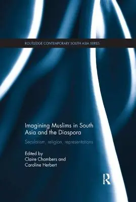 Imagining Muslims in South Asia and the Diaspora: Secularism, Religion, Representations (Predstavy o moslimoch v južnej Ázii a diaspóre: sekularizmus, náboženstvo, reprezentácie) - Imagining Muslims in South Asia and the Diaspora: Secularism, Religion, Representations