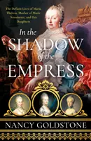 V tieni cisárovnej - Vzdorné životy Márie Terézie, matky Márie Antoinetty, a jej dcér - In the Shadow of the Empress - The Defiant Lives of Maria Theresa, Mother of Marie Antoinette, and Her Daughters