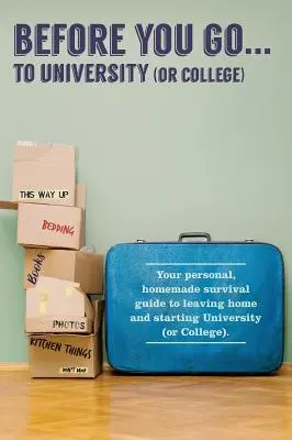 Skôr než pôjdete... na univerzitu (alebo vysokú školu): Váš vlastný „osobný“ sprievodca prežitím pri odchode z domu a nástupe na univerzitu - Before You Go...to University (or College): Your own 'personal' survival guide to leaving home and starting University