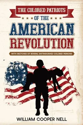 Farební vlastenci americkej revolúcie: S náčrtmi niekoľkých významných farebných osôb - The Colored Patriots of the American Revolution: With Sketches of Several Distinguished Colored Persons