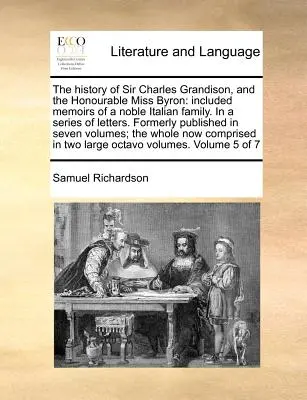 The History of Sir Charles Grandison, and the Honourable Miss Byron: Included Memoirs of a Noble Italian Family. in a Series of Letters. Predtým publikované - The History of Sir Charles Grandison, and the Honourable Miss Byron: Included Memoirs of a Noble Italian Family. in a Series of Letters. Formerly Publ