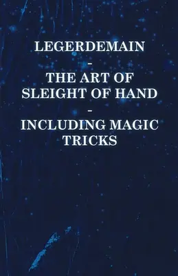 Legerdemain - Umenie šikovných rúk - vrátane kúzelníckych trikov - Legerdemain - The Art of Sleight of Hand - Including Magic Tricks