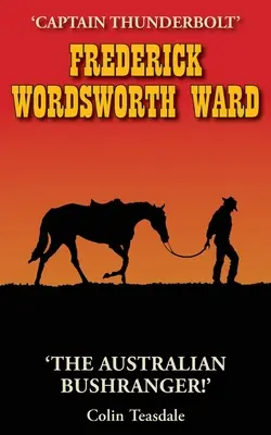 Frederick Wordsworth Ward: Kapitán Thunderbolt - austrálsky Bushranger - Frederick Wordsworth Ward: Captain Thunderbolt - The Australian Bushranger