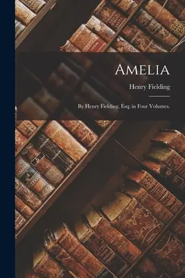 Amelia: Henry Fielding, Esq; v štyroch zväzkoch. - Amelia: By Henry Fielding, Esq; in Four Volumes.