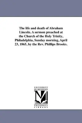 Život a smrť Abrahama Lincolna. Kázeň, ktorú v nedeľu ráno 23. apríla 1865 v kostole Najsvätejšej Trojice vo Filadelfii predniesol reverend Mgr. - The life and death of Abraham Lincoln. A sermon preached at the Church of the Holy Trinity, Philadelphia, Sunday morning, April 23, 1865, by the Rev.