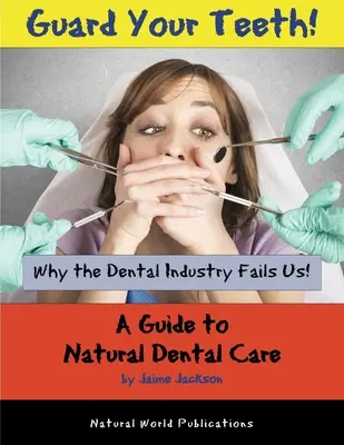 Chráňte si zuby! Prečo nás zubársky priemysel zlyháva - Sprievodca prirodzenou starostlivosťou o zuby - Guard Your Teeth!: Why the Dental Industry Fails Us - A Guide to Natural Dental Care