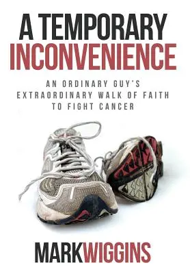 Dočasná nepríjemnosť: Dočasné utrpenie: Neobyčajná cesta viery obyčajného človeka v boj proti rakovine - A Temporary Inconvenience: An Ordinary Guy's Extraordinary Walk of Faith to Fight Cancer
