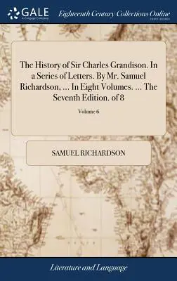 Dejiny sira Charlesa Grandisona. V sérii listov. Od pána Samuela Richardsona, ... V ôsmich zväzkoch. ... Siedme vydanie. z 8; zväzok 6 - The History of Sir Charles Grandison. In a Series of Letters. By Mr. Samuel Richardson, ... In Eight Volumes. ... The Seventh Edition. of 8; Volume 6