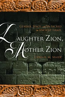 Dcéra Sion, matka Sion: Sion: rod, priestor a posvätno v starovekom Izraeli - Daughter Zion, Mother Zion: Gender, Space, and the Sacred in Ancient Israel